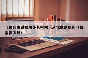 飞机北京到银川多长时间（从北京到银川飞机票多少钱）