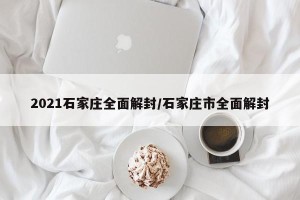 2021石家庄全面解封/石家庄市全面解封