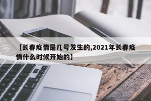 【长春疫情是几号发生的,2021年长春疫情什么时候开始的】