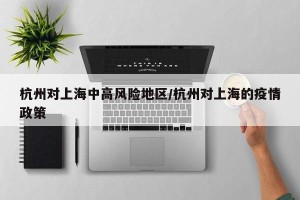杭州对上海中高风险地区/杭州对上海的疫情政策