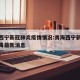 青海西宁新冠肺炎疫情情况:青海西宁新型冠状病毒最新消息