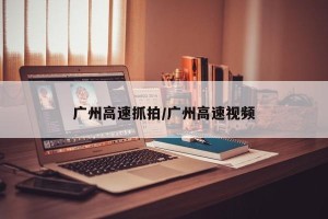 广州高速抓拍/广州高速视频
