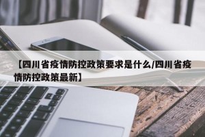 【四川省疫情防控政策要求是什么/四川省疫情防控政策最新】