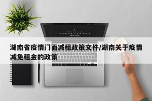 湖南省疫情门面减租政策文件/湖南关于疫情减免租金的政策