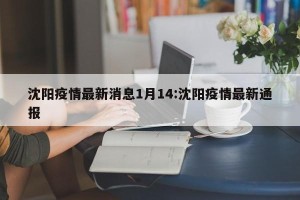 沈阳疫情最新消息1月14:沈阳疫情最新通报