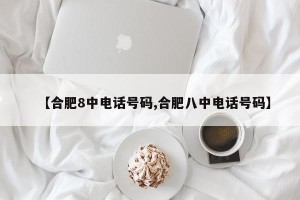 【合肥8中电话号码,合肥八中电话号码】