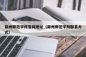 郑州师范学院官网地址（郑州师范学院联系方式）