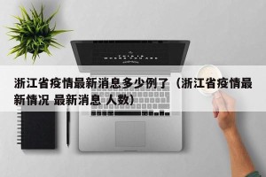 浙江省疫情最新消息多少例了（浙江省疫情最新情况 最新消息 人数）