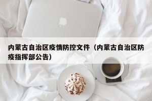 内蒙古自治区疫情防控文件（内蒙古自治区防疫指挥部公告）