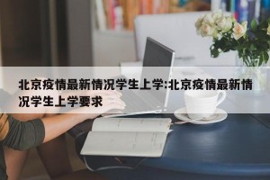 北京疫情最新情况学生上学:北京疫情最新情况学生上学要求
