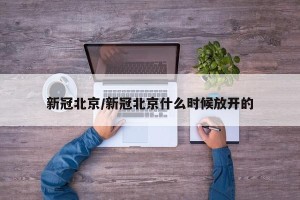 新冠北京/新冠北京什么时候放开的