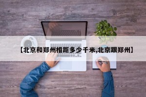 【北京和郑州相距多少千米,北京跟郑州】