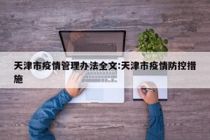 天津市疫情管理办法全文:天津市疫情防控措施