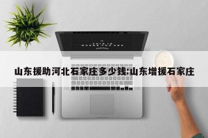 山东援助河北石家庄多少钱:山东增援石家庄