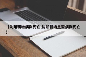 【沈阳新增病例死亡,沈阳新增重型病例死亡】