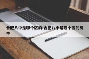 合肥八中是哪个区的:合肥八中是哪个区的高中