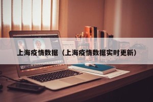 上海疫情数据（上海疫情数据实时更新）