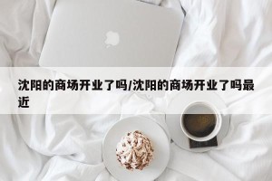 沈阳的商场开业了吗/沈阳的商场开业了吗最近