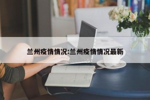 兰州疫情情况:兰州疫情情况最新