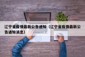 辽宁省疫情最新公告通知（辽宁省疫情最新公告通知消息）