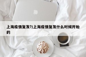 上海疫情复发?/上海疫情复发什么时候开始的