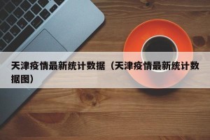 天津疫情最新统计数据（天津疫情最新统计数据图）