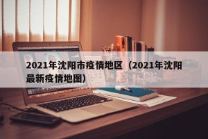 2021年沈阳市疫情地区（2021年沈阳最新疫情地图）