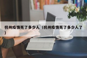 杭州疫情死了多少人（杭州疫情死了多少人了）