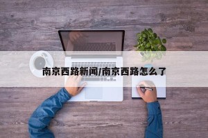 南京西路新闻/南京西路怎么了