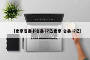 【南京省委书省委书记/南京 省委书记】