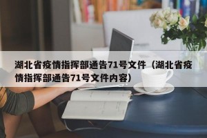 湖北省疫情指挥部通告71号文件（湖北省疫情指挥部通告71号文件内容）