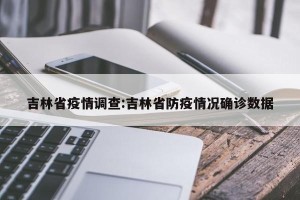 吉林省疫情调查:吉林省防疫情况确诊数据