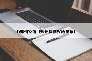 h郑州疫情（郑州疫情权威发布）