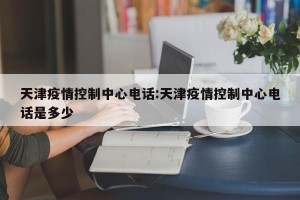 天津疫情控制中心电话:天津疫情控制中心电话是多少