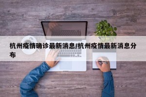 杭州疫情确诊最新消息/杭州疫情最新消息分布