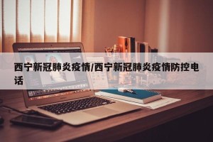 西宁新冠肺炎疫情/西宁新冠肺炎疫情防控电话