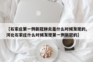 【石家庄第一例新冠肺炎是什么时候发现的,河北石家庄什么时候发现第一例新冠的】