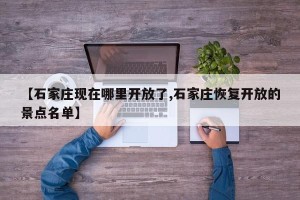 【石家庄现在哪里开放了,石家庄恢复开放的景点名单】