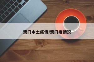 澳门本土疫情/澳门疫情况