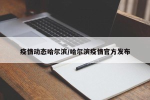 疫情动态哈尔滨/哈尔滨疫情官方发布