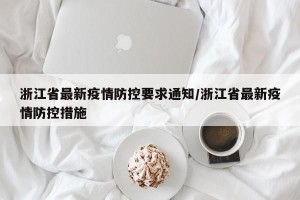 浙江省最新疫情防控要求通知/浙江省最新疫情防控措施