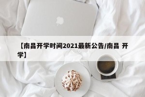 【南昌开学时间2021最新公告/南昌 开学】