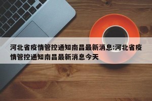 河北省疫情管控通知南昌最新消息:河北省疫情管控通知南昌最新消息今天