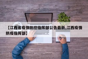 【江西省疫情防控指挥部公告最新,江西疫情防疫指挥部】