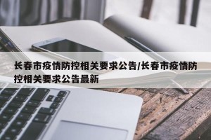 长春市疫情防控相关要求公告/长春市疫情防控相关要求公告最新