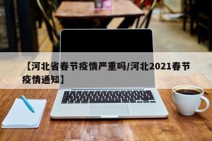 【河北省春节疫情严重吗/河北2021春节疫情通知】