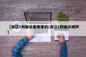 【浙江1例确诊是哪里的/浙江1例确诊病例】