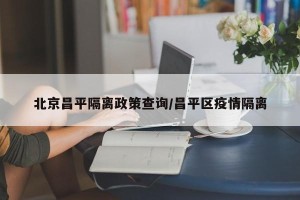 北京昌平隔离政策查询/昌平区疫情隔离