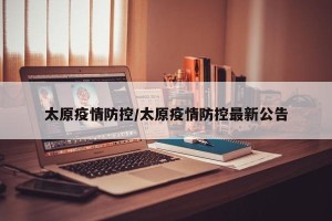 太原疫情防控/太原疫情防控最新公告