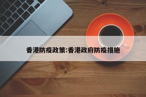香港防疫政策:香港政府防疫措施